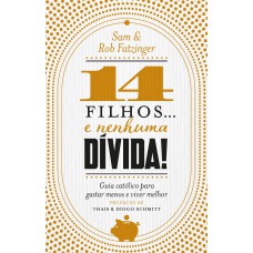 14 Filhos... E Nenhuma Dívida!: Guia Católico Para Gastar Menos E Viver Melhor