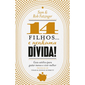 14 Filhos... E Nenhuma Dívida!: Guia Católico Para Gastar Menos E Viver Melhor