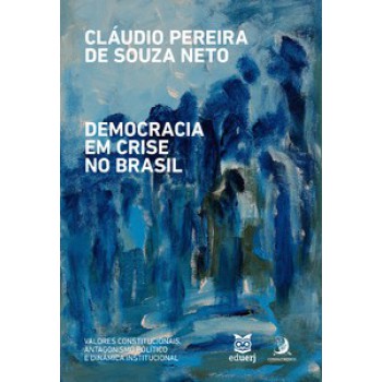 DEMOCRACIA EM CRISE NO BRASIL: VALORES CONSTITUCIONAIS, ANTAGONISMO POLÍTICO E DINÂMICA INSTITUCIONAL