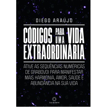 Códigos Para Uma Vida Extraordinária: Ative As Sequências Numéricas De Grabovoi Para Manifestar Mais Harmonia, Amor, Saúde E Abundância Na Sua Vida