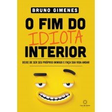 O Fim Do Idiota Interior: Deixe De Ser Seu Próprio Inimigo E Faça Sua Vida Andar