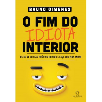 O Fim Do Idiota Interior: Deixe De Ser Seu Próprio Inimigo E Faça Sua Vida Andar