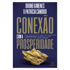 Conexão Com A Prosperidade: Saiba Por Que Você Ainda Não Encontrou A Prosperidade E Aprenda Como Construir O Seu Novo Caminho