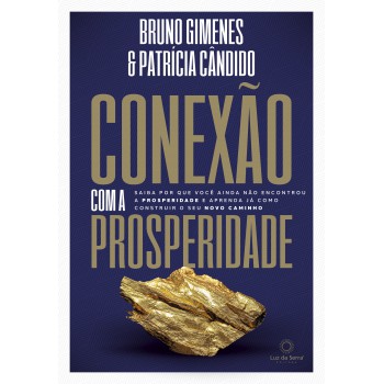 Conexão Com A Prosperidade: Saiba Por Que Você Ainda Não Encontrou A Prosperidade E Aprenda Como Construir O Seu Novo Caminho