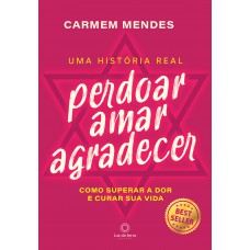 Perdoar Amar Agradecer: Como Superar A Dor E Curar Sua Vida