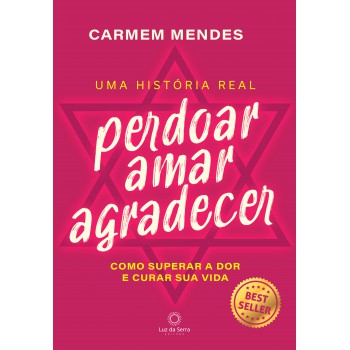 Perdoar Amar Agradecer: Como Superar A Dor E Curar Sua Vida