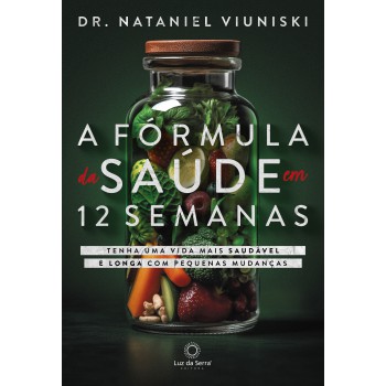 A Fórmula Da Saúde Em 12 Semanas: Tenha Uma Vida Saudável E Longa Com Pequenas Mudanças