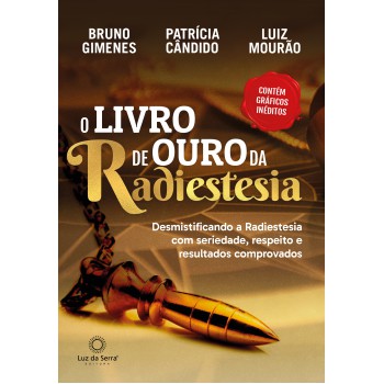 O Livro De Ouro Da Radiestesia: Desmistificando A Radiestesia Com Seriedade, Respeito E Resultados Comprovados