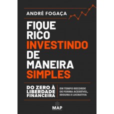 Fique Rico Investindo De Maneira Simples: Do Zero à Liberdade Financeira Em Tempo Recorde De Forma Acessível, Segura E Lucrativa