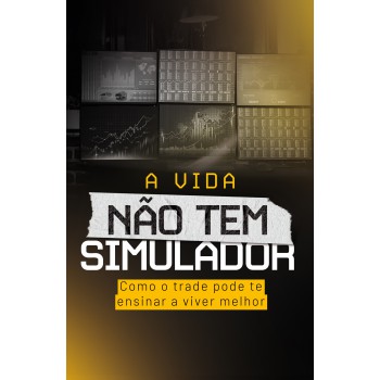 A Vida Não Tem Simulador: Como O Trade Pode Te Ensinar A Viver Melhor