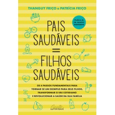 Pais saudáveis = filhos saudáveis: Os 4 passos fundamentais para tornar-se um exemplo para seus filhos, transformar o seu cotidiano e revolucionar a saúde da sua família