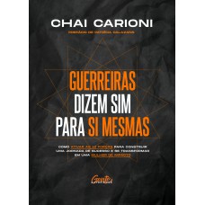 GUERREIRAS DIZEM SIM PARA SI MESMAS: COMO ATIVAR AS 12 FORÇAS PARA CONSTRUIR UMA JORNADA DE SUCESSO E SE TRANSFORMAR EM