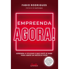 Empreenda agora!: Aprenda a utilizar o que você já sabe para abrir um negócio hoje