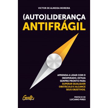 (Auto)liderança antifrágil: Aprenda a lidar com o inesperado, esteja sempre pronto para superar qualquer obstáculo e alcance seus objetivos