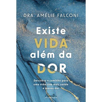 Existe Vida Além Da Dor: Descubra O Caminho Para Uma Vida Com Mais Saúde E Menos Dor