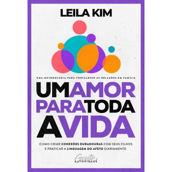 Um Amor Para Toda A Vida: Como Criar Conexões Duradouras Com Seus Filhos E Praticar A Linguagem Do Afeto Diariamente