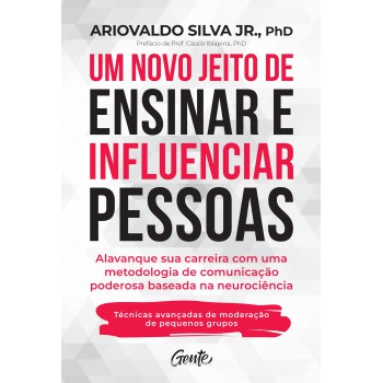 Um Novo Jeito De Ensinar E Influenciar Pessoas: Alavanque Sua Carreira Com Uma Metodologia De Comunicação Poderosa Baseada Na Neurociência