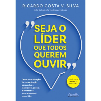 Seja O Líder Que Todos Querem Ouvir: Como As Estratégias De Comunicação Persuasiva E Inspiradora Podem Alavancar Os Seus Resultados Como Líder