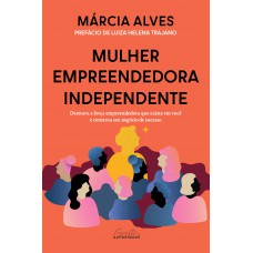 Mulher Empreendedora Independente: Destrave A Força Empreendedora Que Existe Em Você E Construa Seu Negócio De Sucesso