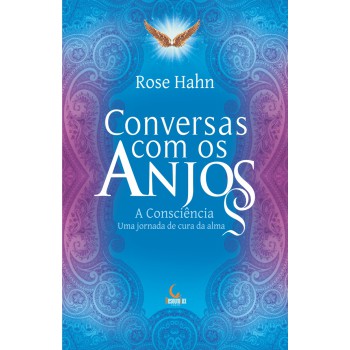 Conversas Com Os Anjos: A Consciência, Uma Jornada De Cura Da Alma