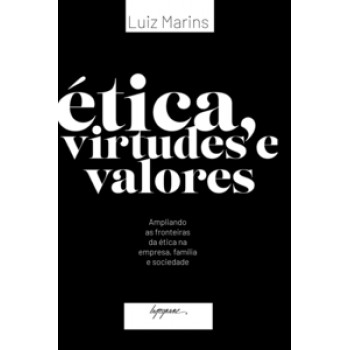 ÉTICA, VIRTUDES E VALORES: AMPLIANDO AS FRONTEIRAS DA ÉTICA NA EMPRESA, FAMÍLIA E SOCIEDADE