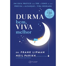 Durma Bem, Viva Melhor: Um Guia Prático Para Ter O Sono De Que Precisa E Alcançar A Vida Desejada