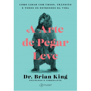 A Arte De Pegar Leve: Como Lidar Com Ursos, Trânsito E Todos Os Estresses Da Vida