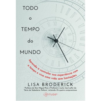 Todo O Tempo Do Mundo: Aprenda A Controlar Sua Experiência Com O Tempo E Viva Uma Vida Sem Limitações