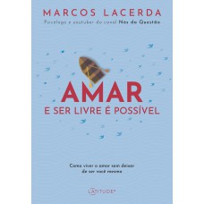 Amar E Ser Livre é Possível: Como Viver O Amor Sem Deixar De Ser Você Mesmo