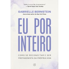 Eu Por Inteiro: Como Se Reconectar E Ser Protagonista Da Própria Vida Eu Por Inteiro: Como Se Reconectar E Ser Protagonista Da Própria Vida