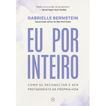 Eu Por Inteiro: Como Se Reconectar E Ser Protagonista Da Própria Vida