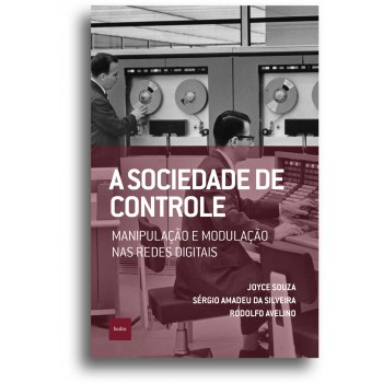 A Sociedade De Controle: Manipulação E Modulação Nas Redes Digitais