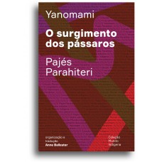 O surgimento dos pássaros: Ou o livro das transformações contadas pelos Yanomami do grupo Parahiteri