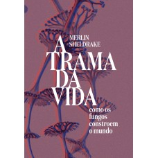 A Trama Da Vida: Como Os Fungos Constroem O Mundo