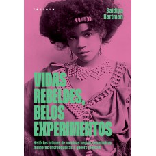 Vidas Rebeldes, Belos Experimentos: Histórias íntimas De Meninas Negras Desordeiras, Mulheres Encrenqueiras E Queers Radicais