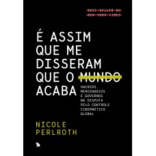 é Assim Que Me Disseram Que O Mundo Acaba: Hackers, Mercenários E Governos Na Disputa Pelo Controle Cibernético Global