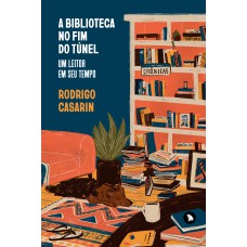 A Biblioteca No Fim Do Túnel: Um Leitor Em Seu Tempo A Biblioteca No Fim Do Túnel: Um Leitor Em Seu Tempo