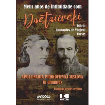 MEUS ANOS DE INTIMIDADE COM DOSTOIÉVSKI: DIÁRIO - ANOTAÇÕES DE VIAGEM - CARTAS