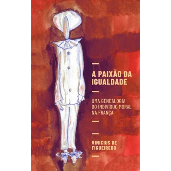 A Paixão Da Igualdade: Uma Genealogia Do Indivíduo Moral Na França