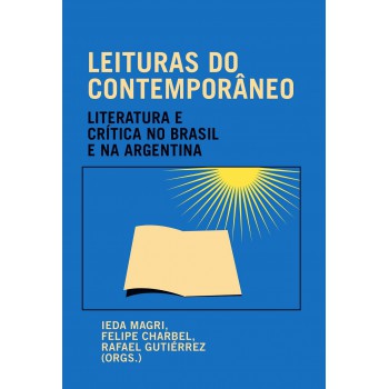 Leituras Do Contemporâneo: Literatura E Crítica No Brasil E Na Argentina