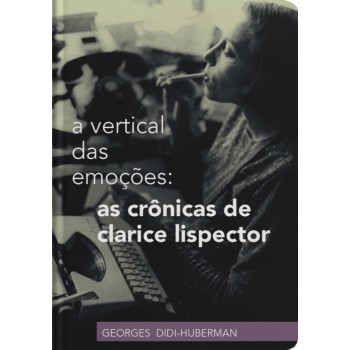 A Vertical Das Emoções: As Crônicas De Clarice Lispector