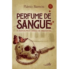 PERFUME DE SANGUE: A DISPUTA PELO CRÂNIO DE TIRADENTES