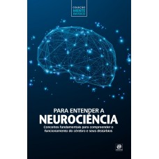 Coleção mente em foco – Para entender a Neurociência: Conceitos fundamentais para compreender o funcionamento do cérebro e seus distúrbios