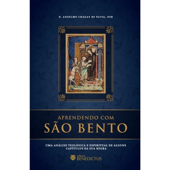 Aprendendo Com São Bento: Uma Análise Teológica E Espiritual De Alguns Capítulos Da Sua Regra