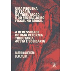 Uma Pequena História Da Tributação E Do Federalismo Fiscal No Brasil: A Necessidade De Uma Reforma Tributária Justa E Solidária