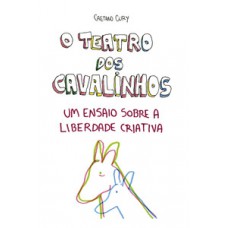 O Teatro Dos Cavalinhos - Um Ensaio Sobre A Liberdade Criativa