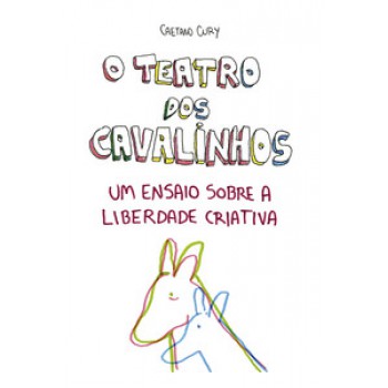 O Teatro Dos Cavalinhos - Um Ensaio Sobre A Liberdade Criativa