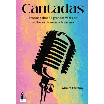 Cantadas: Ensaios Sobre 35 Grandes Vozes De Mulheres Da Música Brasileira