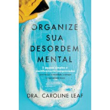 Organize Sua Desordem Mental: 5 Passos Simples E Cientificamente Comprovados