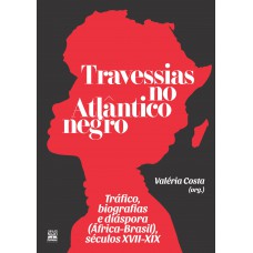 Travessias No Atlântico Negro: Tráfico, Biografias E Diáspora (áfrica-brasil), Séculos Xvii-xix